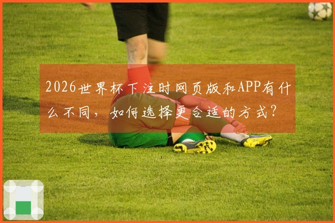 2026世界杯下注时网页版和APP有什么不同，如何选择更合适的方式？