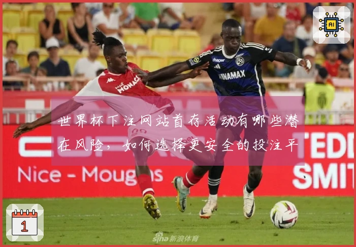 世界杯下注网站首存活动有哪些潜在风险，如何选择更安全的投注平台